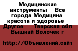 Медицинские инструменты  - Все города Медицина, красота и здоровье » Другое   . Тверская обл.,Вышний Волочек г.